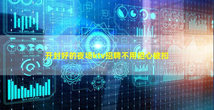 开封好的夜场ktv招聘不用担心被扣